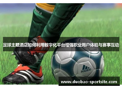 足球主题酒店如何利用数字化平台增强职业用户体验与赛事互动