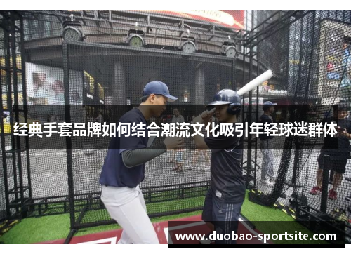 经典手套品牌如何结合潮流文化吸引年轻球迷群体