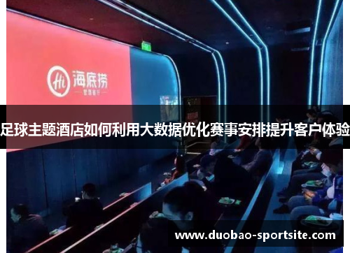 足球主题酒店如何利用大数据优化赛事安排提升客户体验