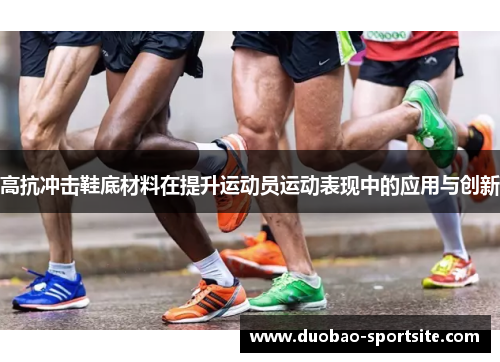 高抗冲击鞋底材料在提升运动员运动表现中的应用与创新